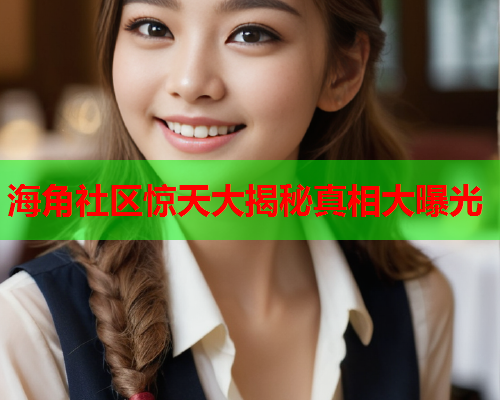 海角社区惊天大揭秘真相大曝光