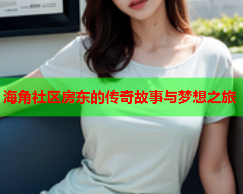 海角社区房东的传奇故事与梦想之旅