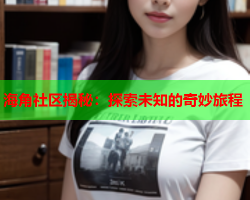海角社区揭秘：探索未知的奇妙旅程