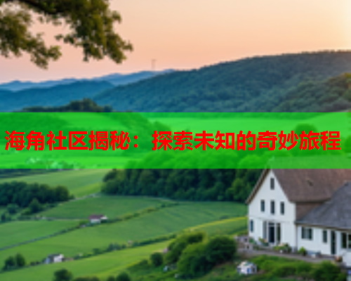 海角社区揭秘：探索未知的奇妙旅程