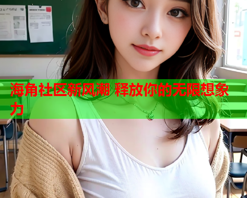 海角社区新风潮 释放你的无限想象力
