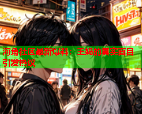 海角社区最新爆料：王妈的真实面目引发热议