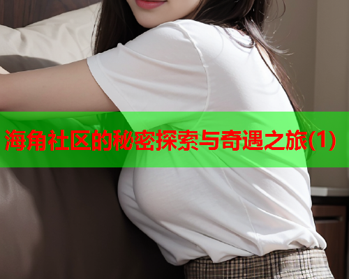 海角社区的秘密探索与奇遇之旅(1)