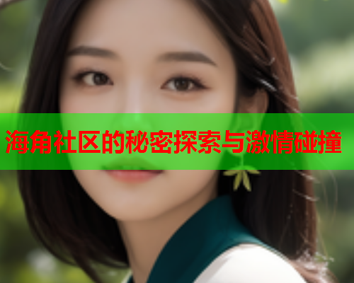 海角社区的秘密探索与激情碰撞