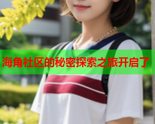 海角社区的秘密探索之旅开启了