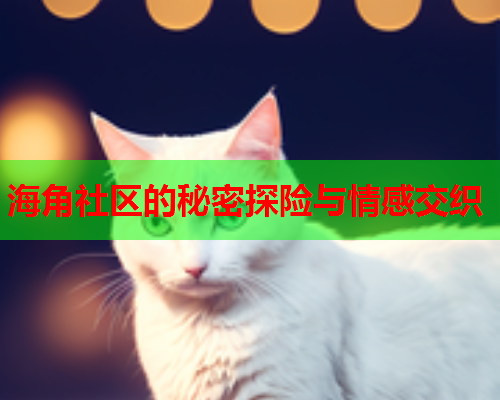 海角社区的秘密探险与情感交织