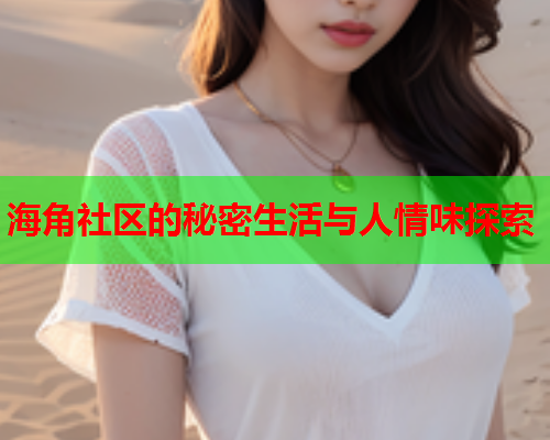 海角社区的秘密生活与人情味探索
