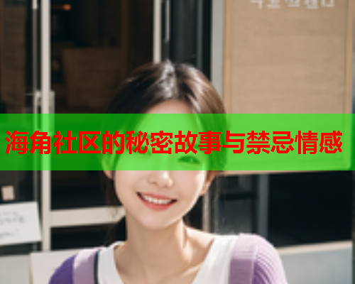 海角社区的秘密故事与禁忌情感