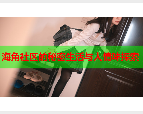 海角社区的秘密生活与人情味探索