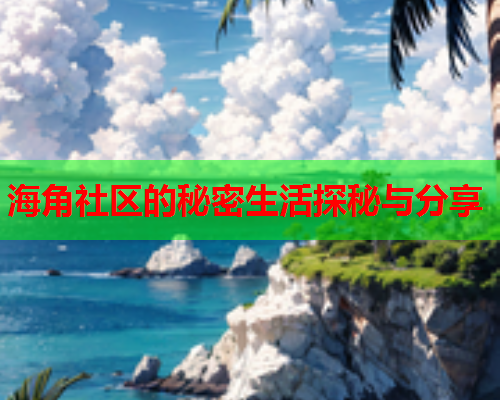 海角社区的秘密生活探秘与分享
