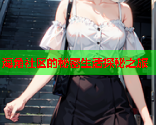 海角社区的秘密生活探秘之旅