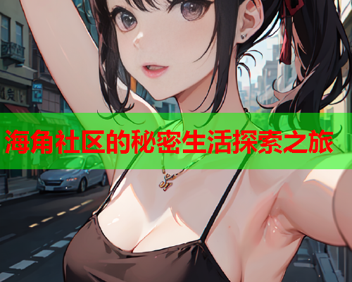 海角社区的秘密生活探索之旅