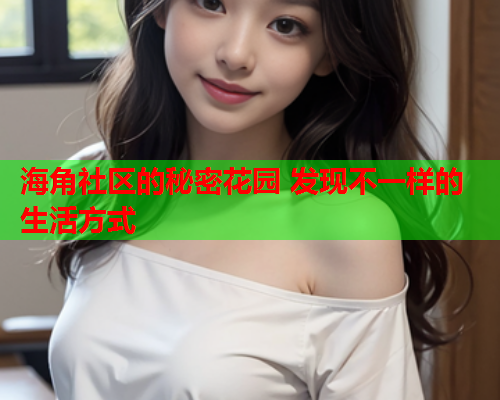 海角社区的秘密花园 发现不一样的生活方式