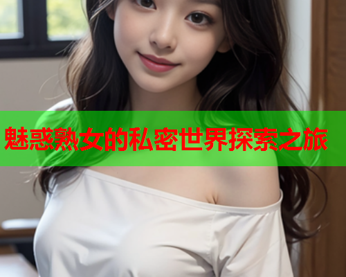 魅惑熟女的私密世界探索之旅