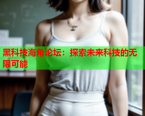 黑科技海角论坛：探索未来科技的无限可能