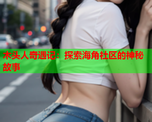 木头人奇遇记：探索海角社区的神秘故事