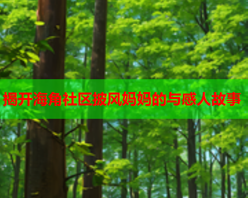 揭开海角社区披风妈妈的与感人故事