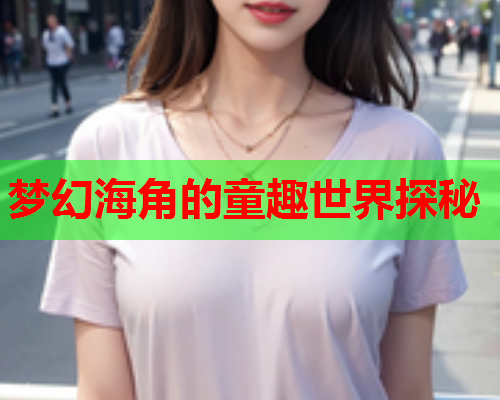 梦幻海角的童趣世界探秘