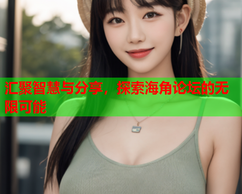 汇聚智慧与分享，探索海角论坛的无限可能