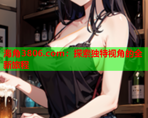 海角3806.com：探索独特视角的全新旅程