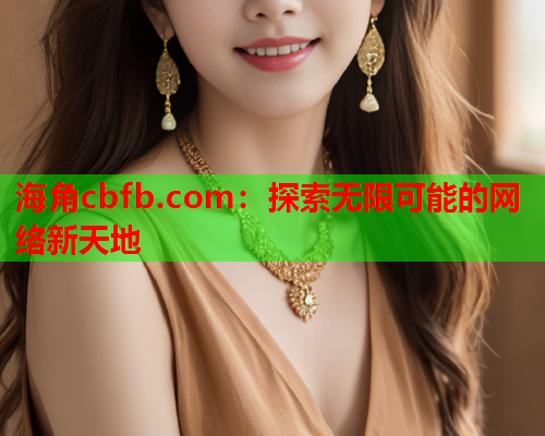 海角cbfb.com：探索无限可能的网络新天地