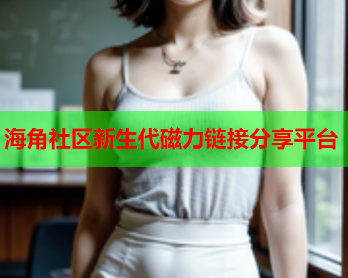 海角社区新生代磁力链接分享平台