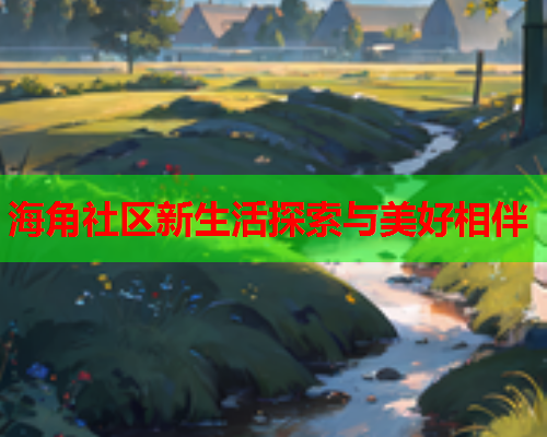 海角社区新生活探索与美好相伴