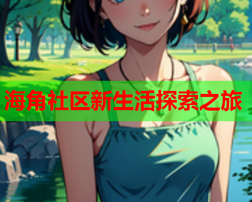 海角社区新生活探索之旅