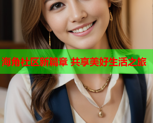 海角社区新篇章 共享美好生活之旅