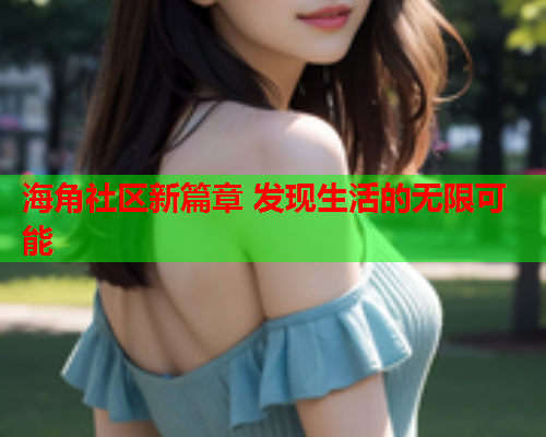 海角社区新篇章 发现生活的无限可能