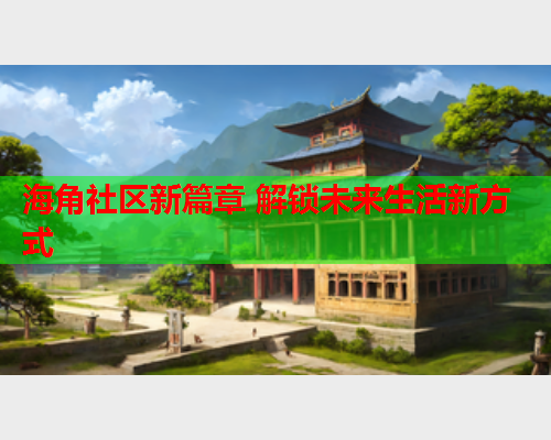 海角社区新篇章 解锁未来生活新方式