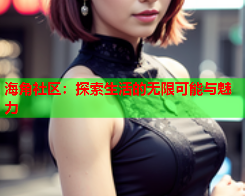海角社区：探索生活的无限可能与魅力