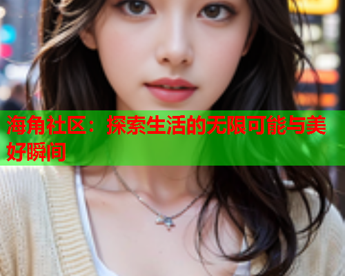 海角社区：探索生活的无限可能与美好瞬间