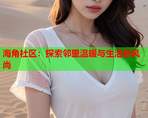 海角社区：探索邻里温暖与生活新风尚