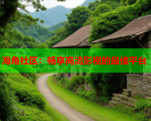 海角社区：畅享高清影视的最佳平台