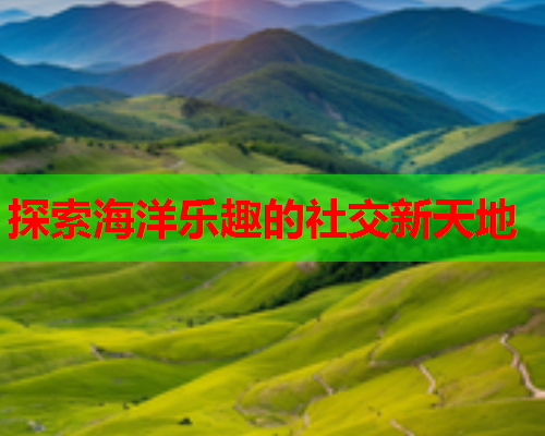 探索海洋乐趣的社交新天地
