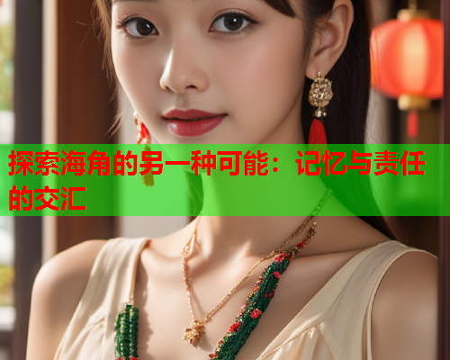 探索海角的另一种可能：记忆与责任的交汇