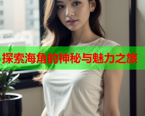 探索海角的神秘与魅力之旅