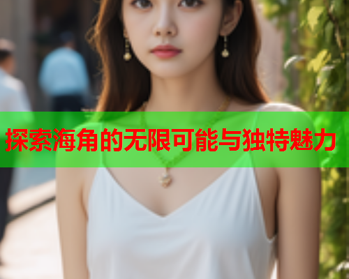 探索海角的无限可能与独特魅力