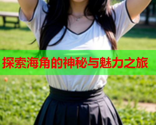 探索海角的神秘与魅力之旅