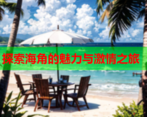 探索海角的魅力与激情之旅