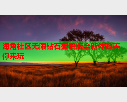 海角社区无限钻石破解版全新体验等你来玩