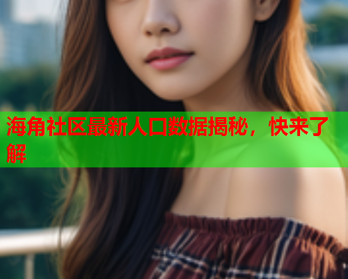 海角社区最新人口数据揭秘，快来了解