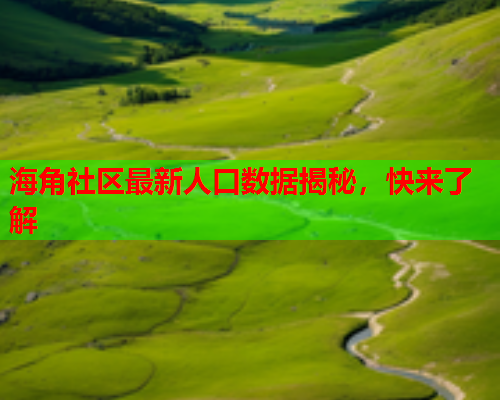海角社区最新人口数据揭秘，快来了解