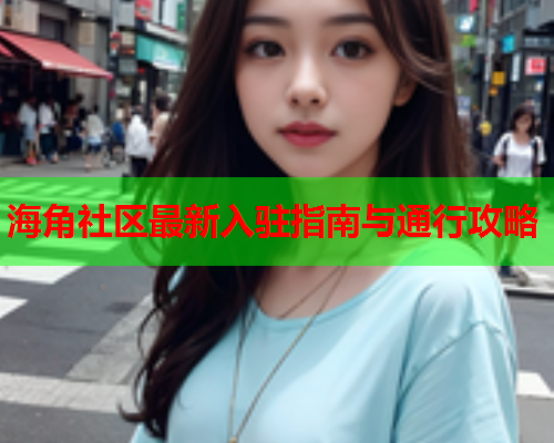 海角社区最新入驻指南与通行攻略