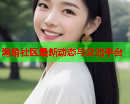 海角社区最新动态与交流平台