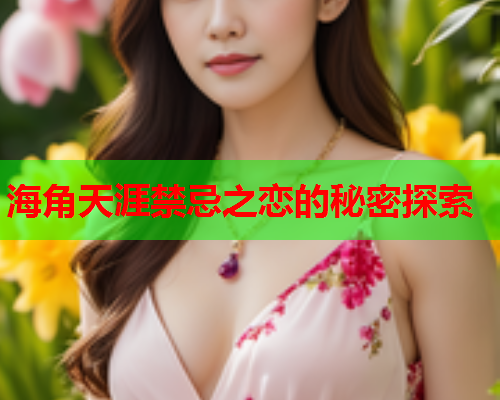 海角天涯禁忌之恋的秘密探索