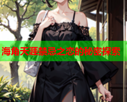 海角天涯禁忌之恋的秘密探索