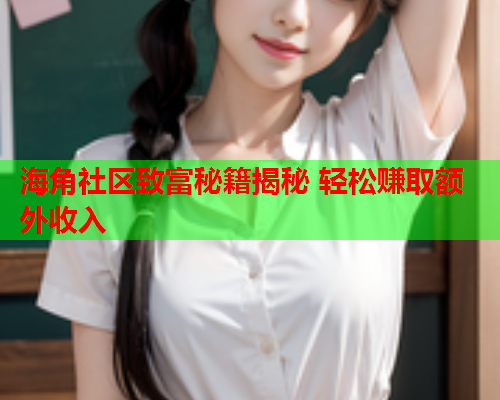 海角社区致富秘籍揭秘 轻松赚取额外收入