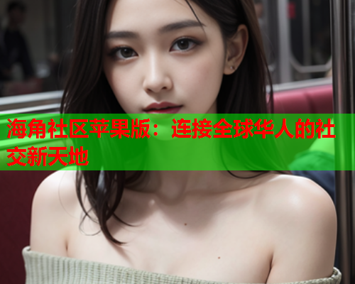 海角社区苹果版：连接全球华人的社交新天地